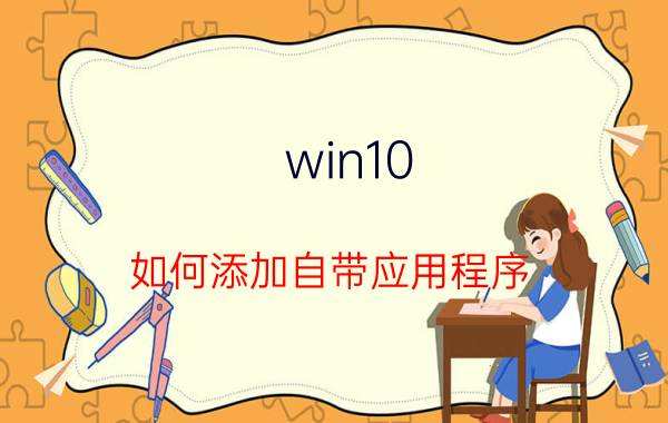 win10 如何添加自带应用程序 win10自带应用是安装在什么位置的？